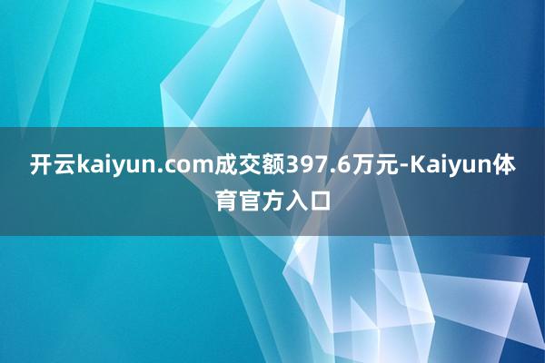 开云kaiyun.com成交额397.6万元-Kaiyun体育官方入口