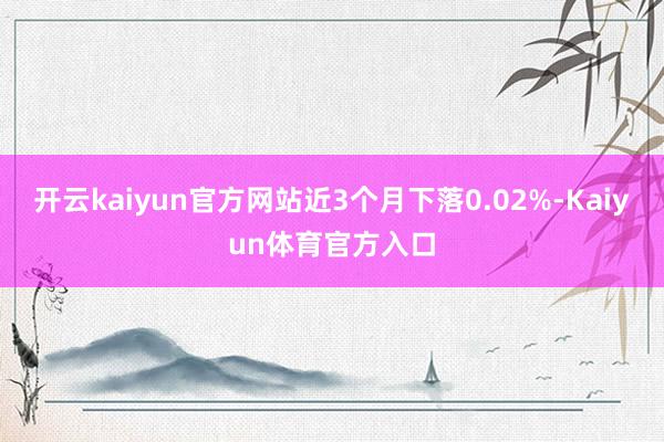 开云kaiyun官方网站近3个月下落0.02%-Kaiyun体育官方入口