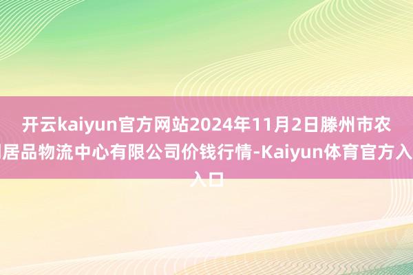 开云kaiyun官方网站2024年11月2日滕州市农副居品物流中心有限公司价钱行情-Kaiyun体育官方入口