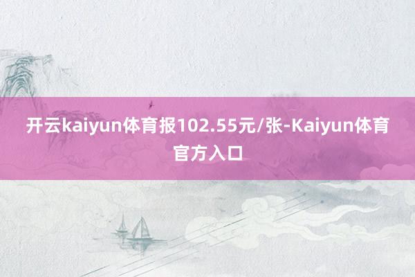 开云kaiyun体育报102.55元/张-Kaiyun体育官方入口