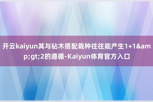 开云kaiyun其与砧木搭配栽种往往能产生1+1&gt;2的遵循-Kaiyun体育官方入口