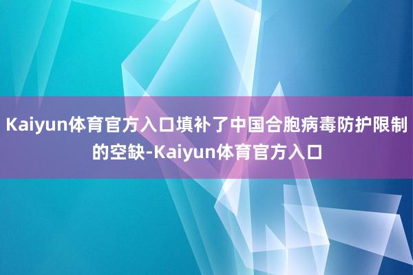 Kaiyun体育官方入口填补了中国合胞病毒防护限制的空缺-Kaiyun体育官方入口