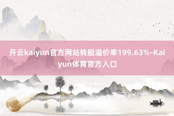 开云kaiyun官方网站转股溢价率199.63%-Kaiyun体育官方入口