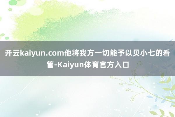 开云kaiyun.com他将我方一切能予以贝小七的看管-Kaiyun体育官方入口