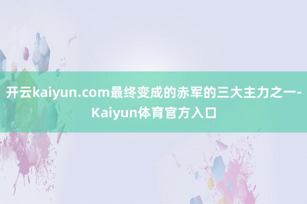 开云kaiyun.com最终变成的赤军的三大主力之一-Kaiyun体育官方入口