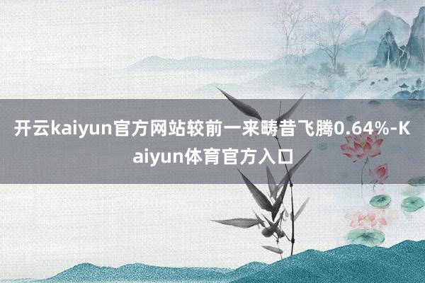 开云kaiyun官方网站较前一来畴昔飞腾0.64%-Kaiyun体育官方入口