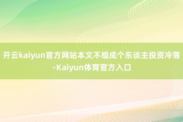 开云kaiyun官方网站本文不组成个东谈主投资冷落-Kaiyun体育官方入口