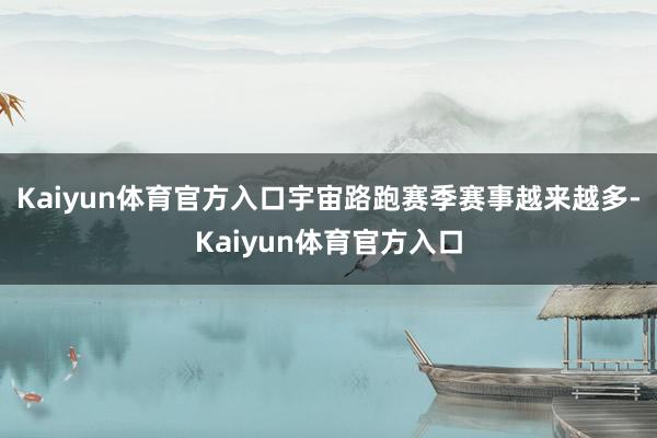 Kaiyun体育官方入口宇宙路跑赛季赛事越来越多-Kaiyun体育官方入口