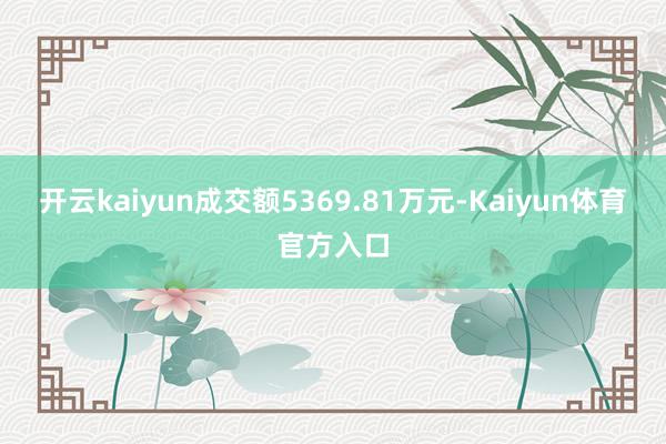 开云kaiyun成交额5369.81万元-Kaiyun体育官方入口