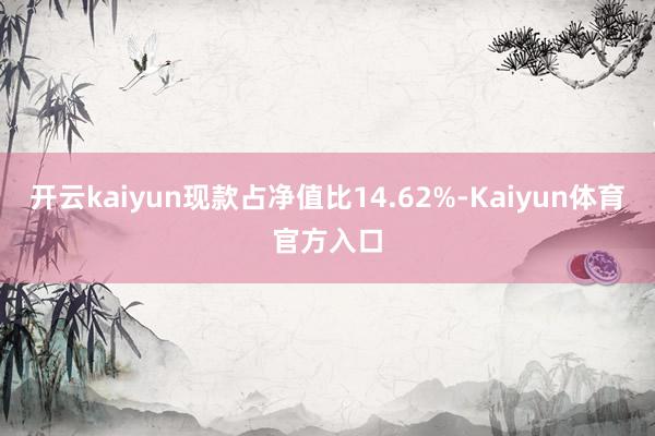 开云kaiyun现款占净值比14.62%-Kaiyun体育官方入口