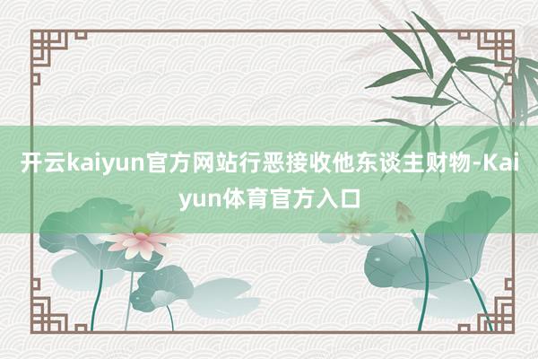 开云kaiyun官方网站行恶接收他东谈主财物-Kaiyun体育官方入口