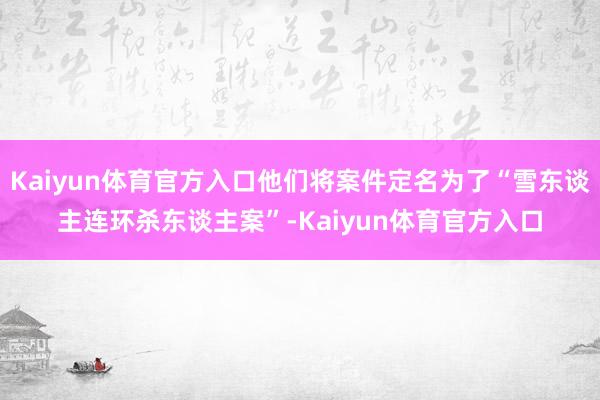 Kaiyun体育官方入口他们将案件定名为了“雪东谈主连环杀东谈主案”-Kaiyun体育官方入口