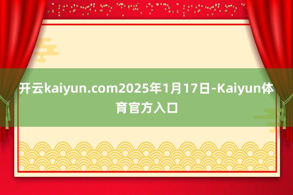 开云kaiyun.com2025年1月17日-Kaiyun体育官方入口