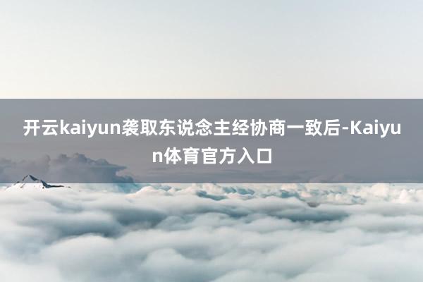 开云kaiyun袭取东说念主经协商一致后-Kaiyun体育官方入口