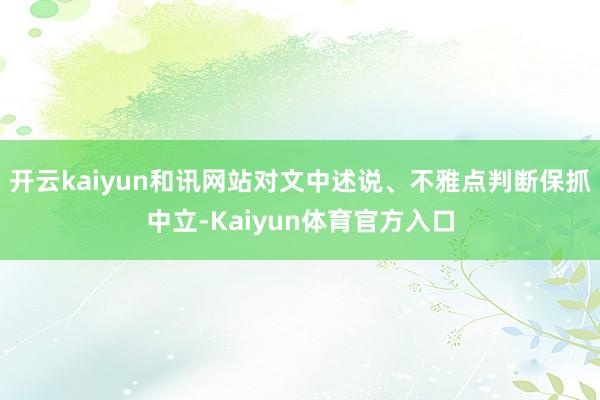 开云kaiyun和讯网站对文中述说、不雅点判断保抓中立-Kaiyun体育官方入口