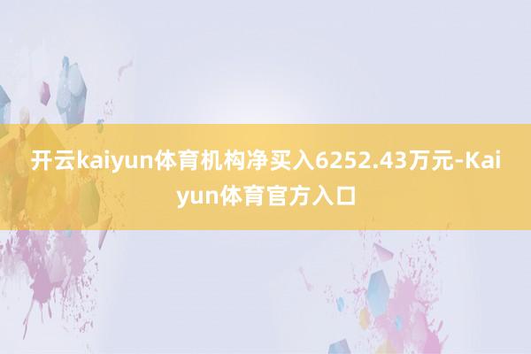 开云kaiyun体育机构净买入6252.43万元-Kaiyun体育官方入口