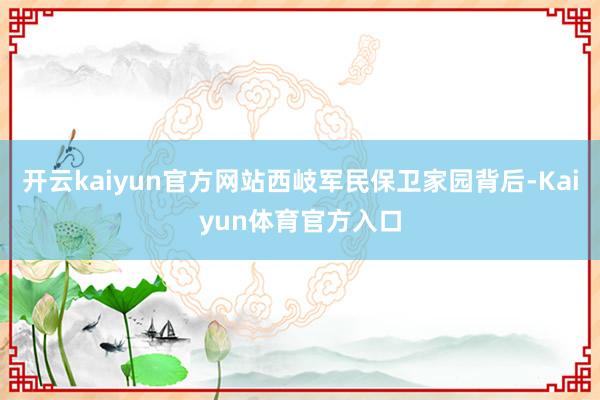 开云kaiyun官方网站西岐军民保卫家园背后-Kaiyun体育官方入口