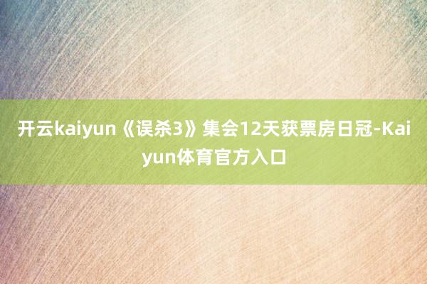 开云kaiyun《误杀3》集会12天获票房日冠-Kaiyun体育官方入口