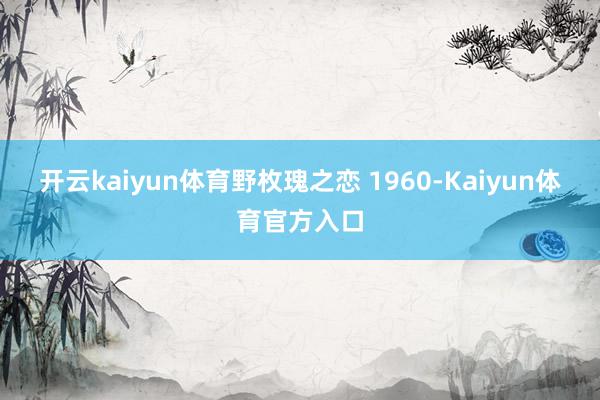 开云kaiyun体育野枚瑰之恋 1960-Kaiyun体育官方入口