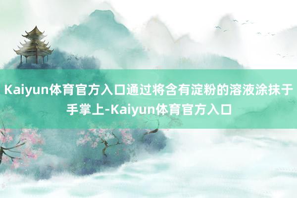 Kaiyun体育官方入口通过将含有淀粉的溶液涂抹于手掌上-Kaiyun体育官方入口