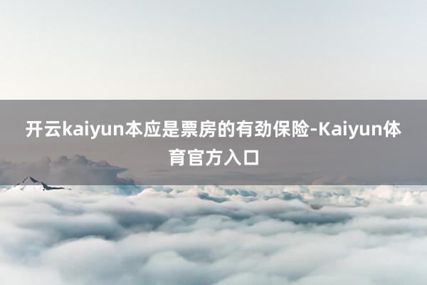 开云kaiyun本应是票房的有劲保险-Kaiyun体育官方入口