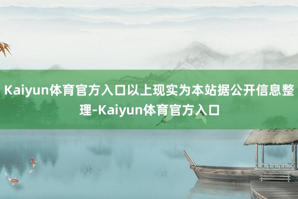 Kaiyun体育官方入口以上现实为本站据公开信息整理-Kaiyun体育官方入口