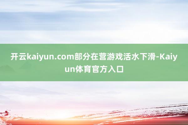 开云kaiyun.com部分在营游戏活水下滑-Kaiyun体育官方入口