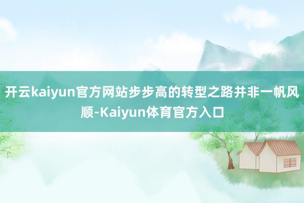 开云kaiyun官方网站步步高的转型之路并非一帆风顺-Kaiyun体育官方入口