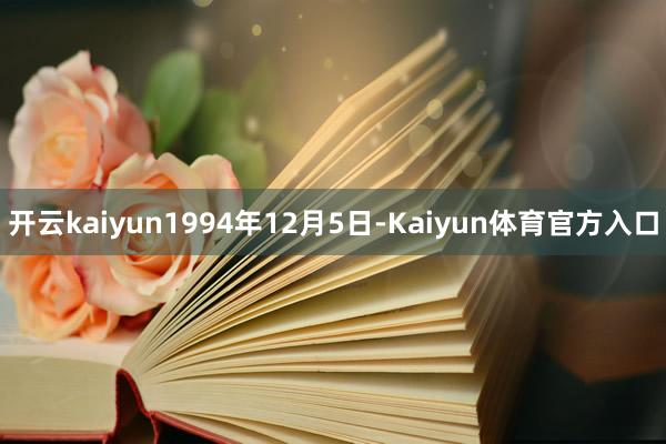 开云kaiyun1994年12月5日-Kaiyun体育官方入口