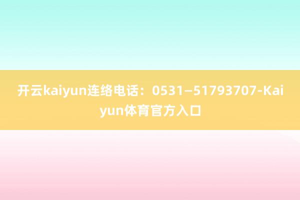 开云kaiyun连络电话：0531—51793707-Kaiyun体育官方入口