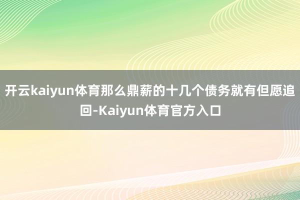 开云kaiyun体育那么鼎薪的十几个债务就有但愿追回-Kaiyun体育官方入口