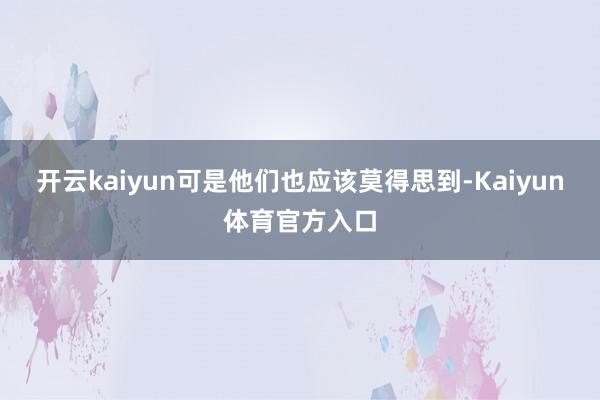 开云kaiyun可是他们也应该莫得思到-Kaiyun体育官方入口