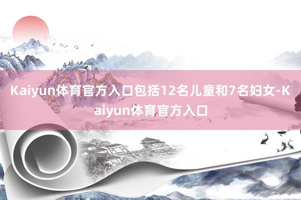 Kaiyun体育官方入口包括12名儿童和7名妇女-Kaiyun体育官方入口
