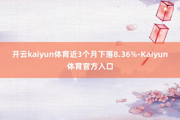 开云kaiyun体育近3个月下落8.36%-Kaiyun体育官方入口