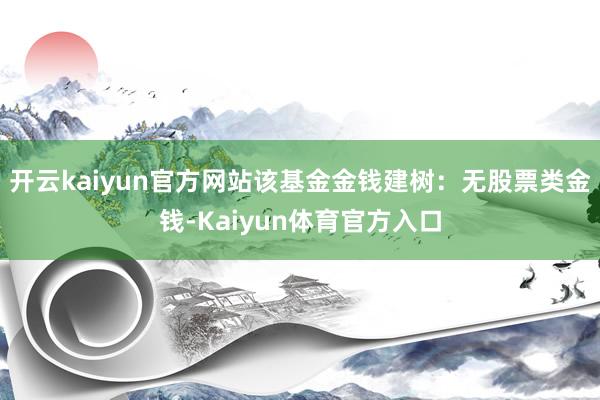 开云kaiyun官方网站该基金金钱建树：无股票类金钱-Kaiyun体育官方入口
