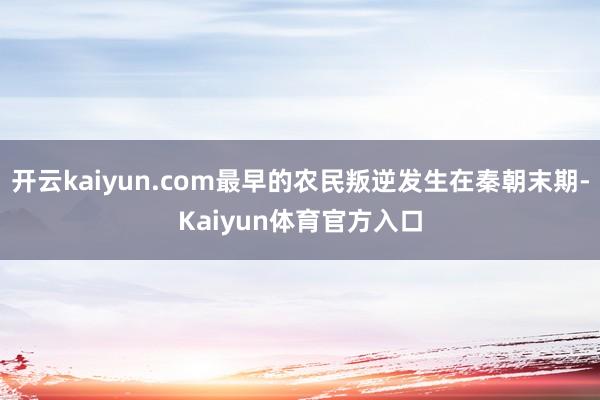 开云kaiyun.com最早的农民叛逆发生在秦朝末期-Kaiyun体育官方入口