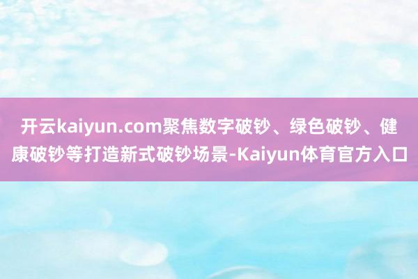 开云kaiyun.com聚焦数字破钞、绿色破钞、健康破钞等打造新式破钞场景-Kaiyun体育官方入口