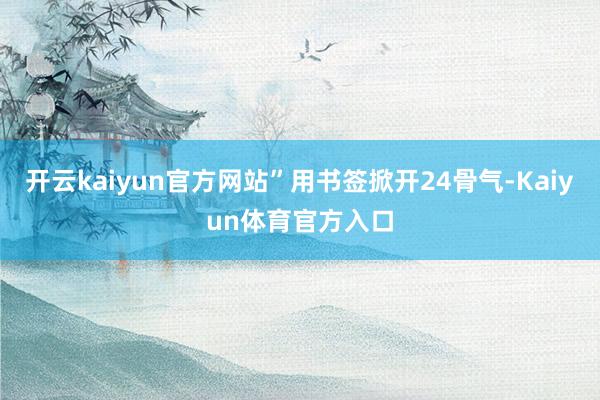 开云kaiyun官方网站”用书签掀开24骨气-Kaiyun体育官方入口