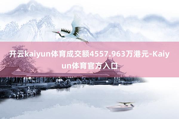 开云kaiyun体育成交额4557.963万港元-Kaiyun体育官方入口