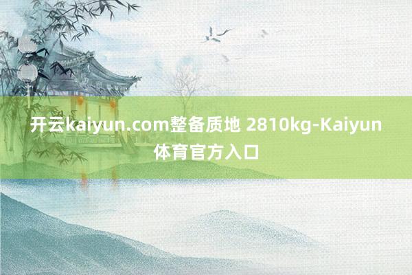 开云kaiyun.com整备质地 2810kg-Kaiyun体育官方入口
