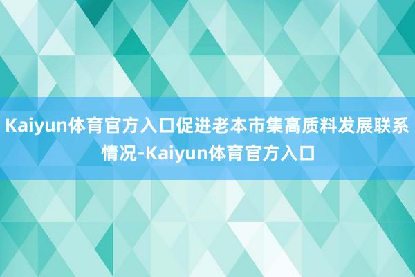 Kaiyun体育官方入口促进老本市集高质料发展联系情况-Kaiyun体育官方入口