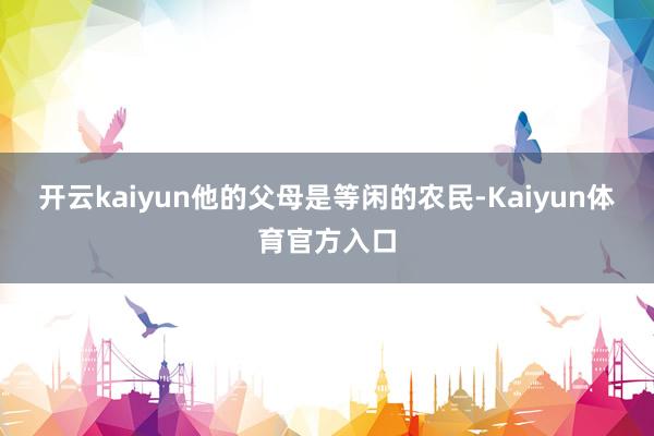 开云kaiyun他的父母是等闲的农民-Kaiyun体育官方入口