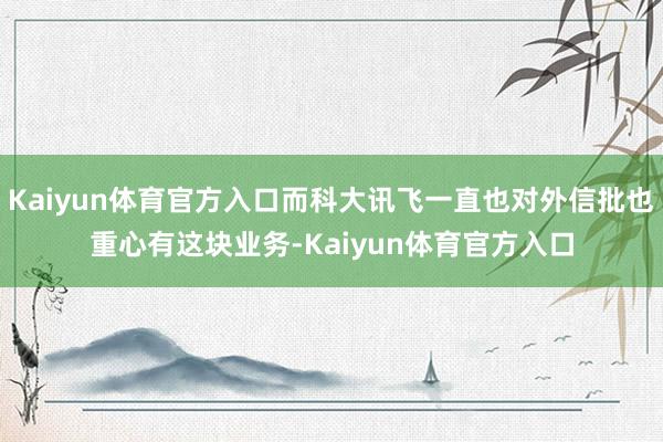 Kaiyun体育官方入口而科大讯飞一直也对外信批也重心有这块业务-Kaiyun体育官方入口